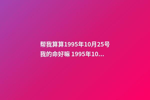 帮我算算1995年10月25号我的命好嘛 1995年10月25日阴历九月初二 猪是什么命啊，金命木命水命火命土命是哪个-第1张-观点-玄机派